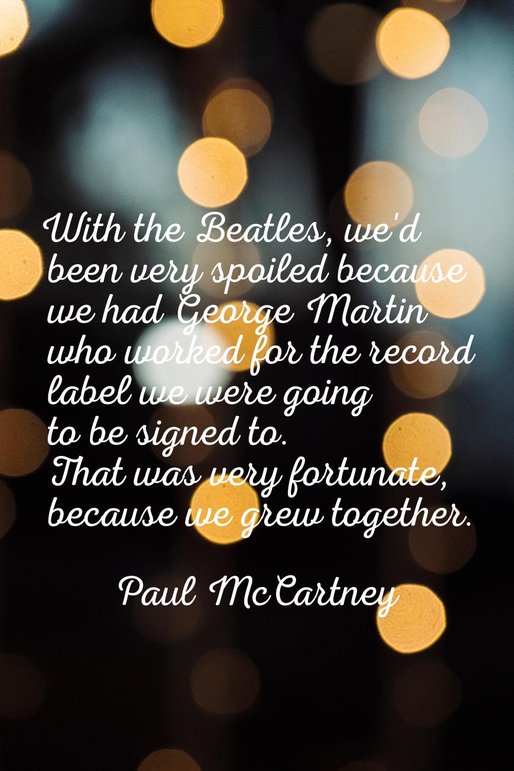 With the Beatles, we'd been very spoiled because we had George Martin who worked for the record lab