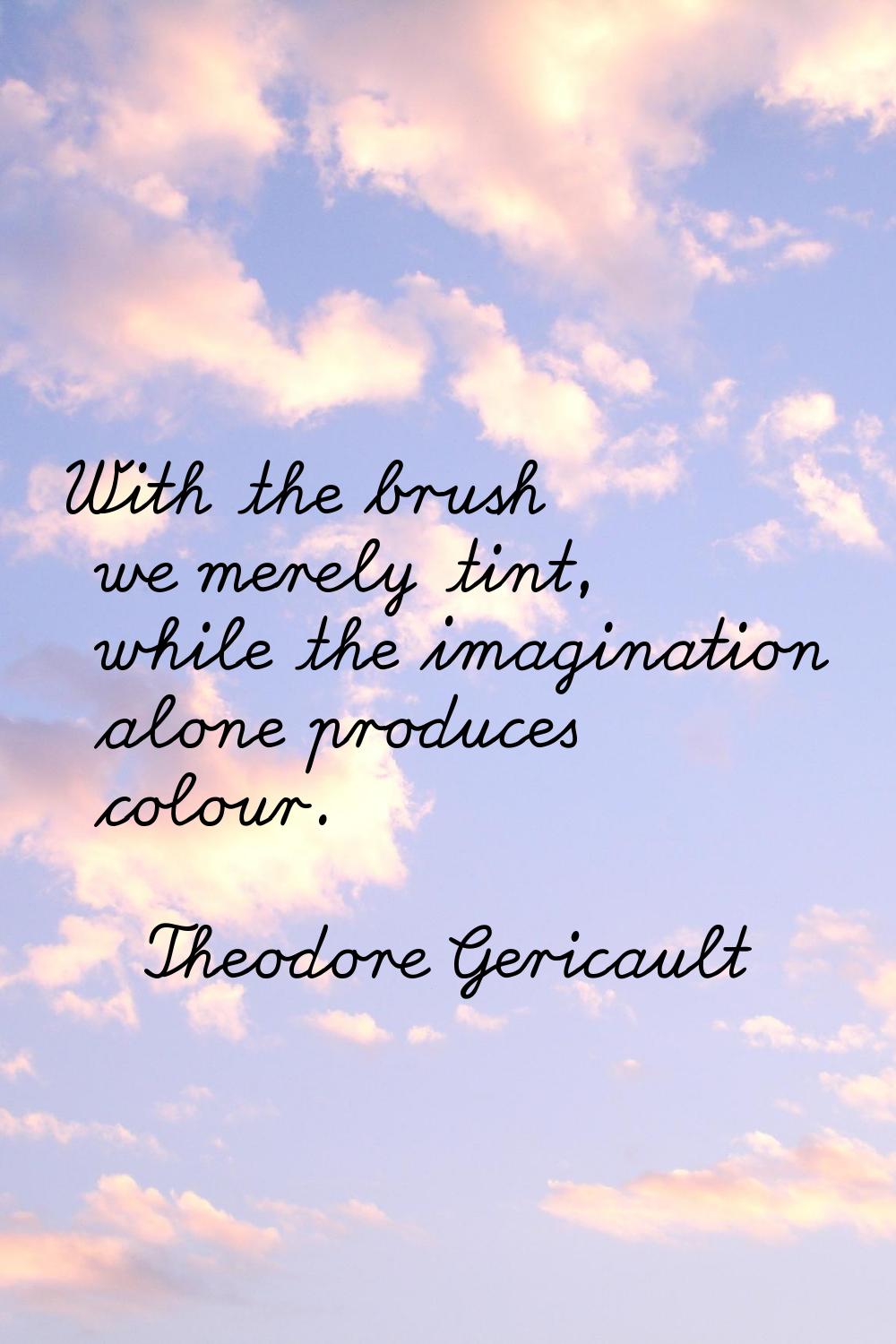 With the brush we merely tint, while the imagination alone produces colour.