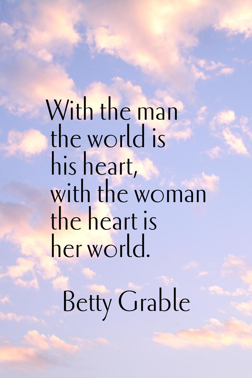 With the man the world is his heart, with the woman the heart is her world.