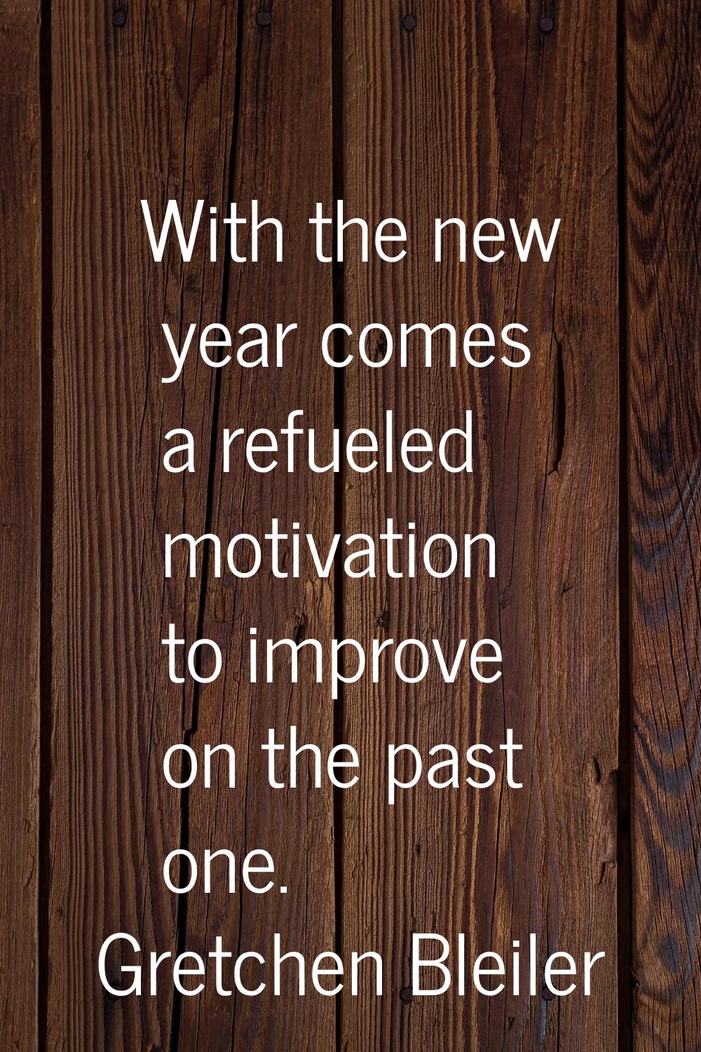 With the new year comes a refueled motivation to improve on the past one.