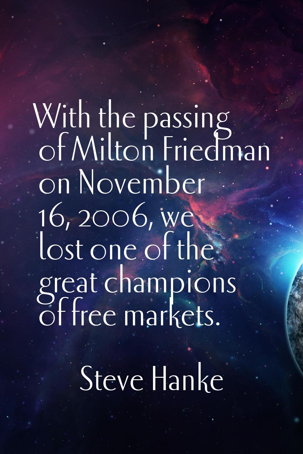 With the passing of Milton Friedman on November 16, 2006, we lost one of the great champions of fre