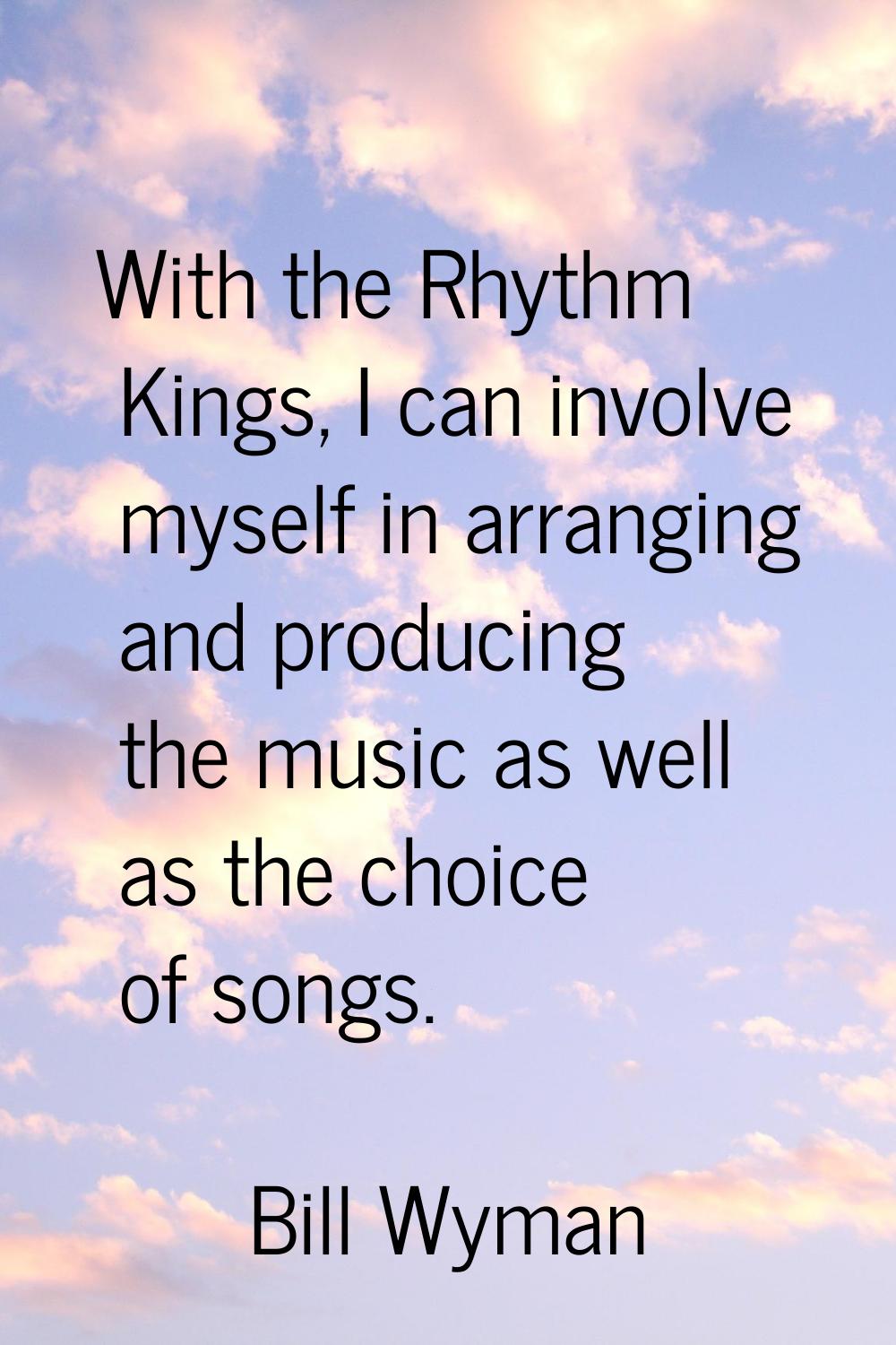 With the Rhythm Kings, I can involve myself in arranging and producing the music as well as the cho