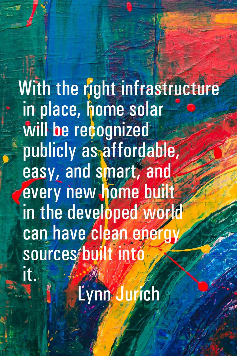 With the right infrastructure in place, home solar will be recognized publicly as affordable, easy,