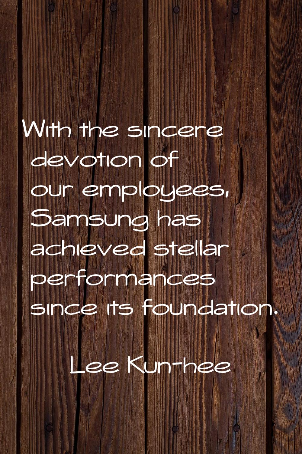 With the sincere devotion of our employees, Samsung has achieved stellar performances since its fou