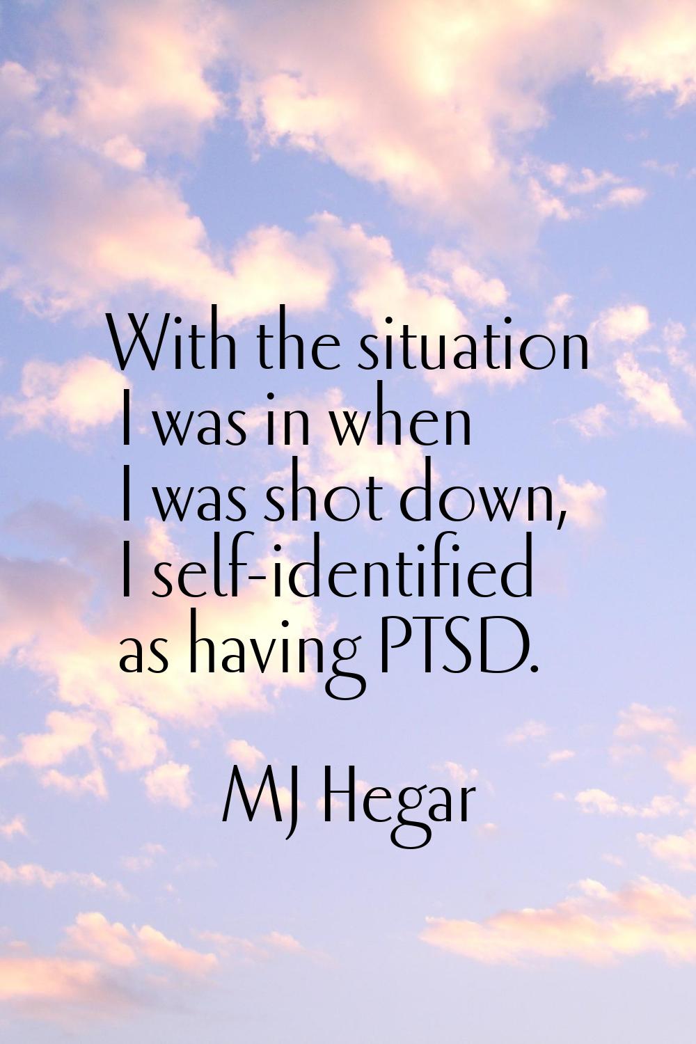 With the situation I was in when I was shot down, I self-identified as having PTSD.
