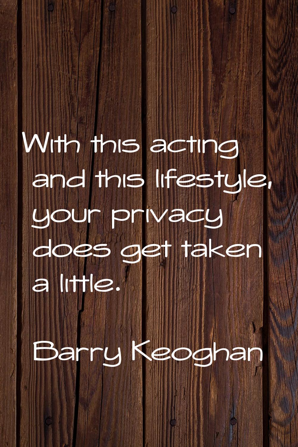 With this acting and this lifestyle, your privacy does get taken a little.