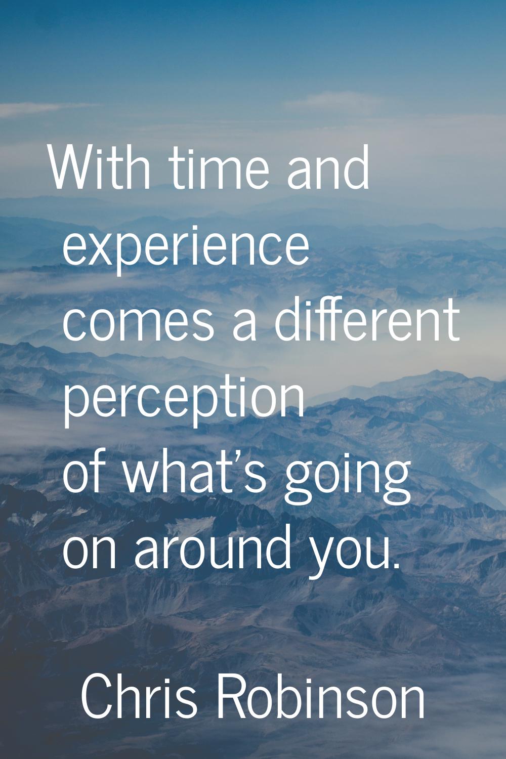 With time and experience comes a different perception of what's going on around you.