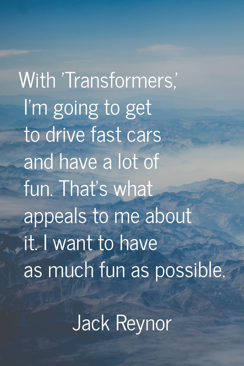 With 'Transformers,' I'm going to get to drive fast cars and have a lot of fun. That's what appeals