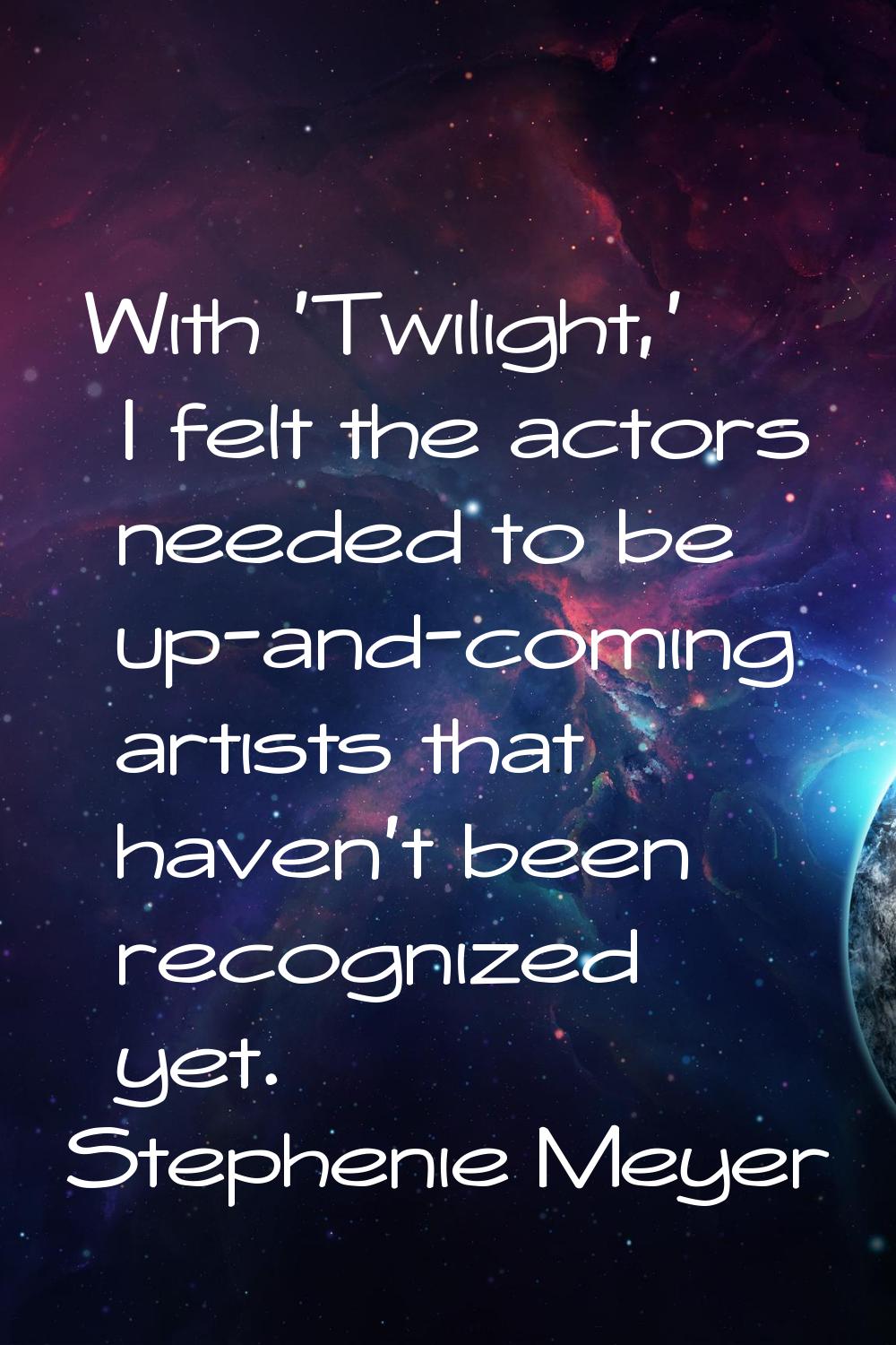 With 'Twilight,' I felt the actors needed to be up-and-coming artists that haven't been recognized 