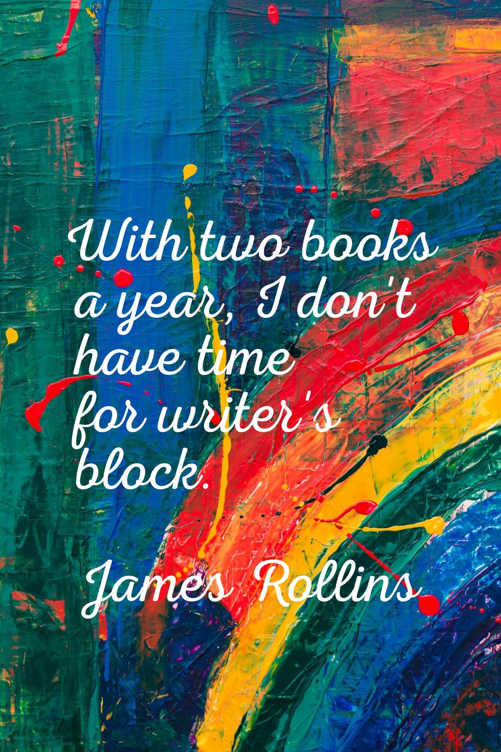 With two books a year, I don't have time for writer's block.