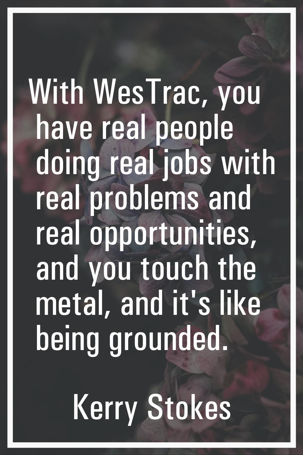 With WesTrac, you have real people doing real jobs with real problems and real opportunities, and y