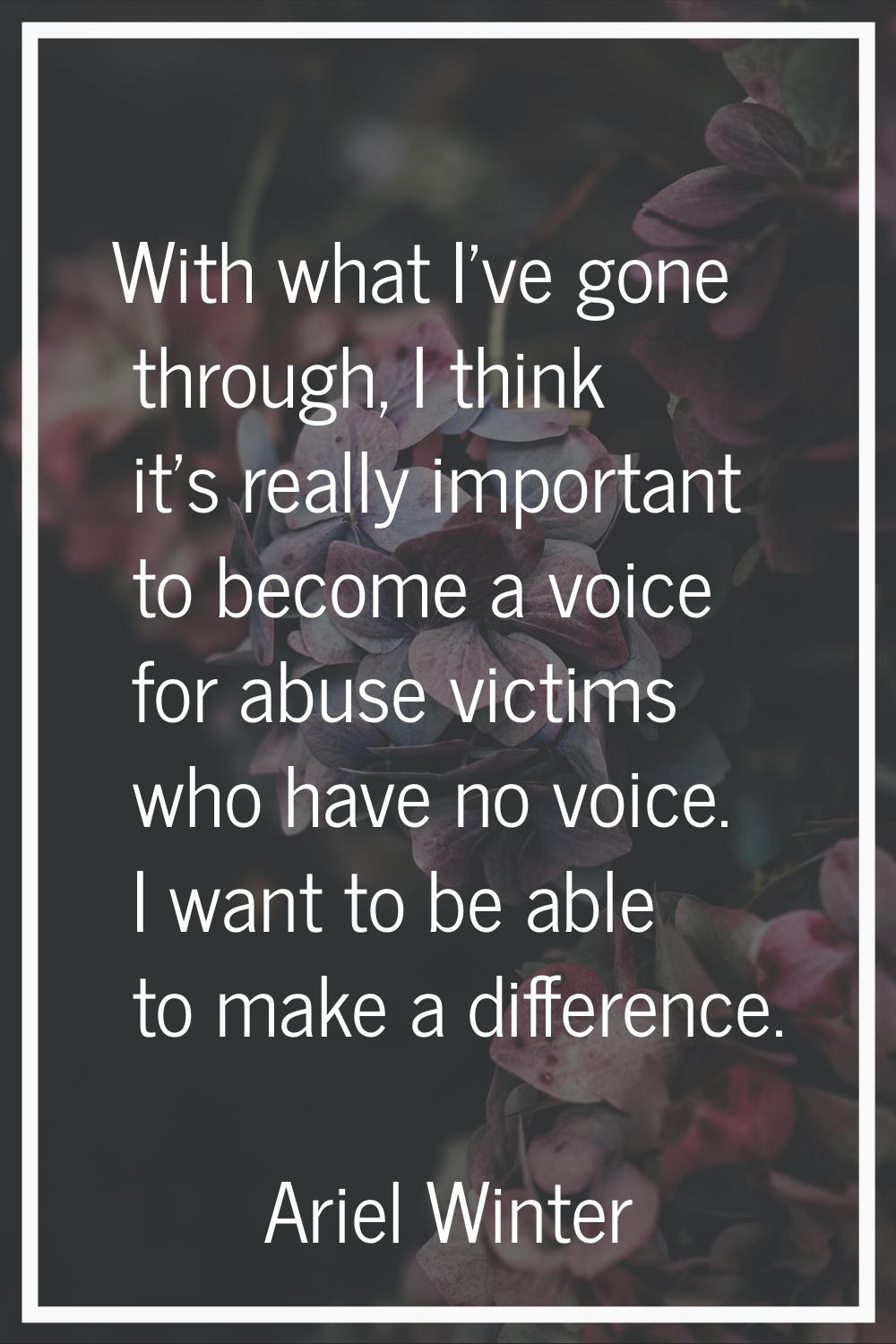 With what I've gone through, I think it's really important to become a voice for abuse victims who 