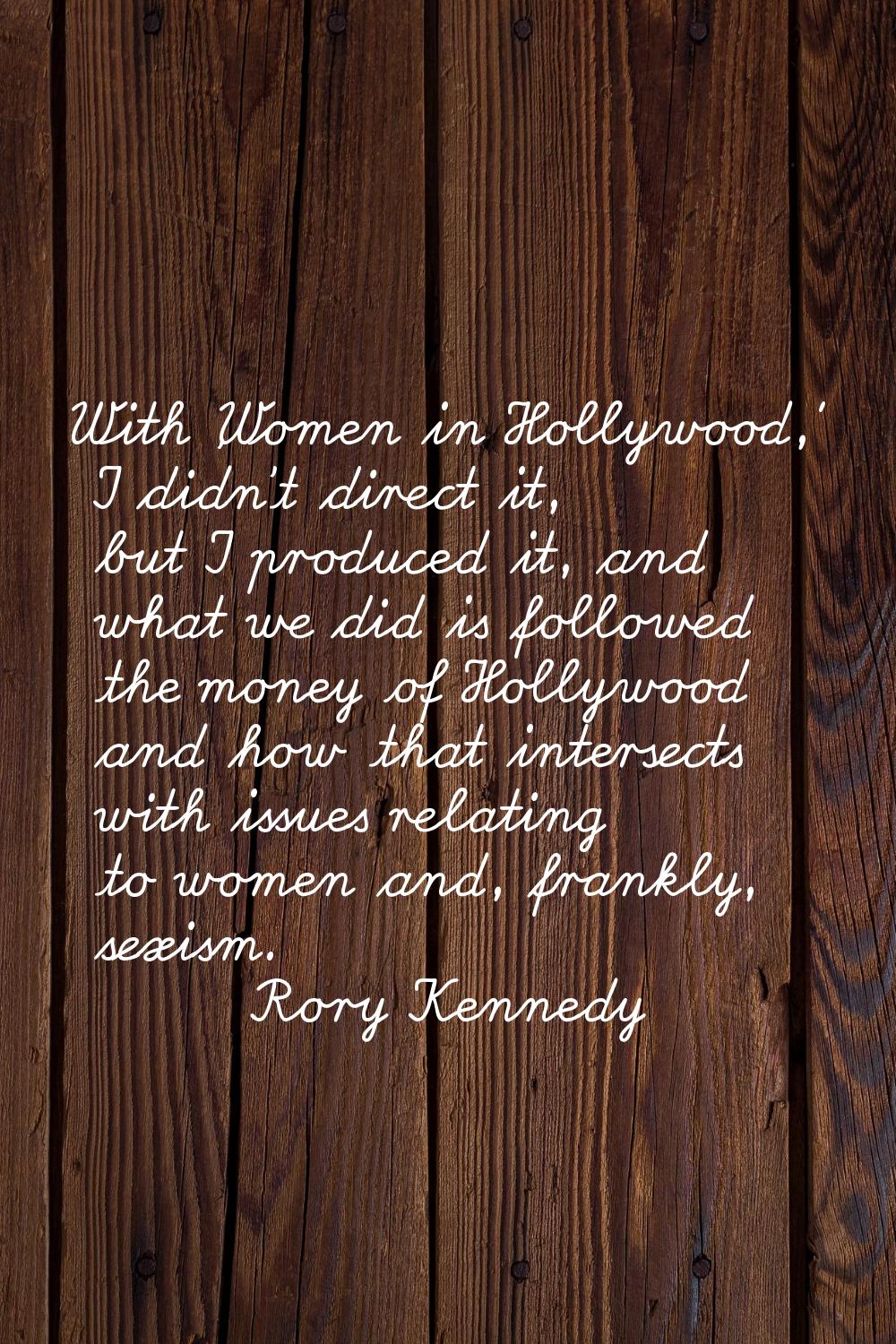 With 'Women in Hollywood,' I didn't direct it, but I produced it, and what we did is followed the m