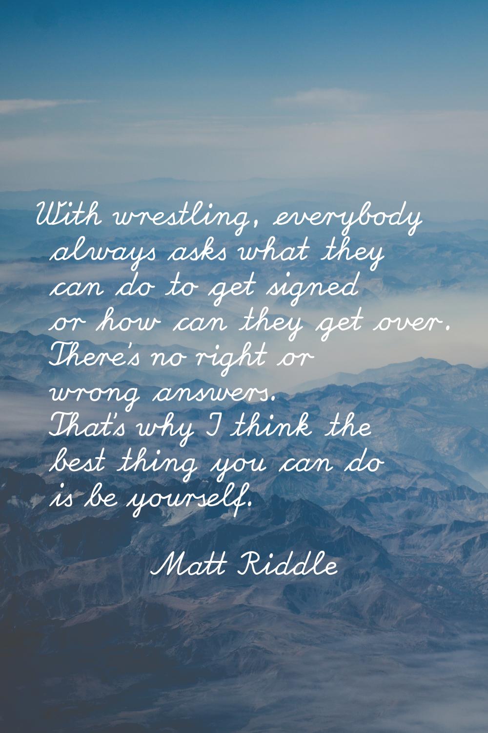With wrestling, everybody always asks what they can do to get signed or how can they get over. Ther