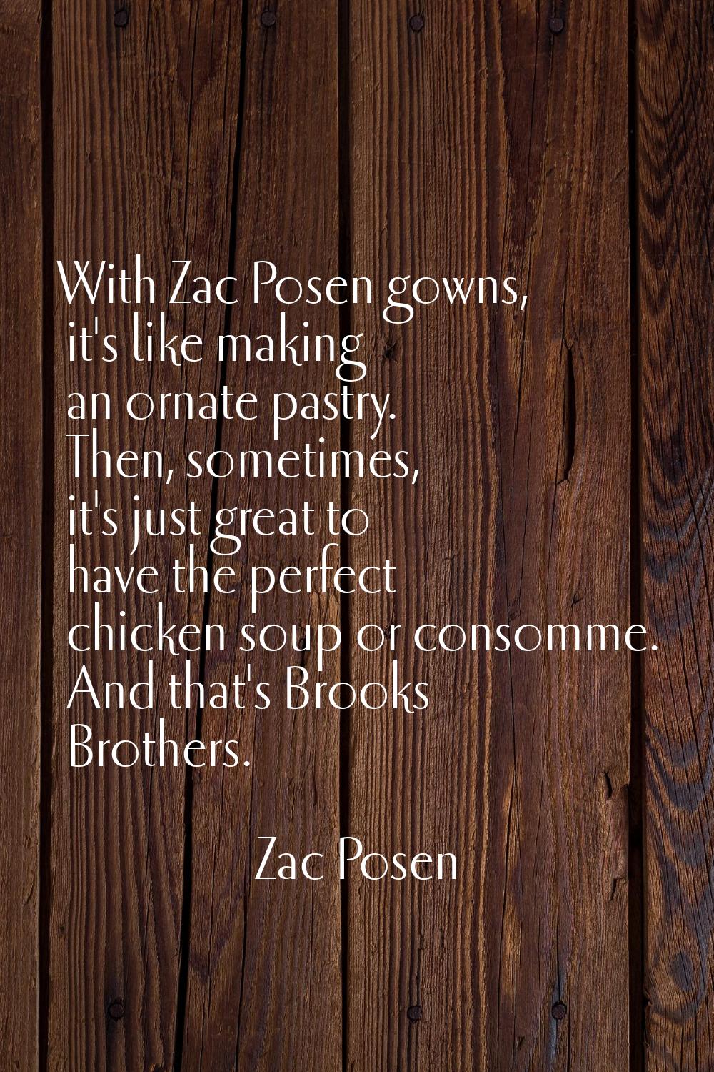 With Zac Posen gowns, it's like making an ornate pastry. Then, sometimes, it's just great to have t