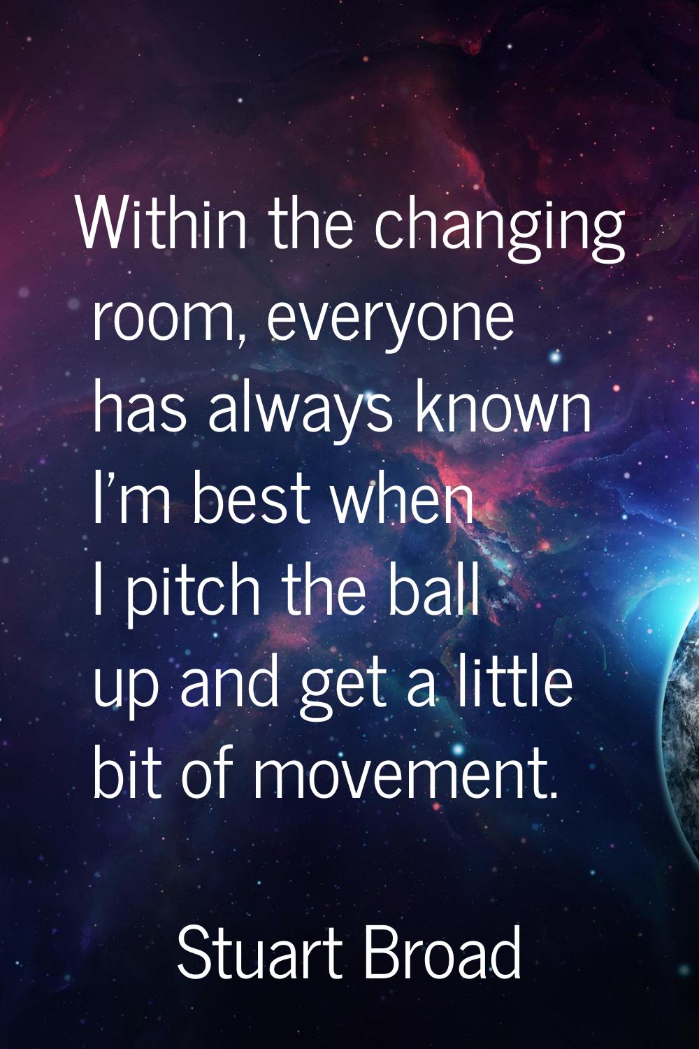 Within the changing room, everyone has always known I'm best when I pitch the ball up and get a lit