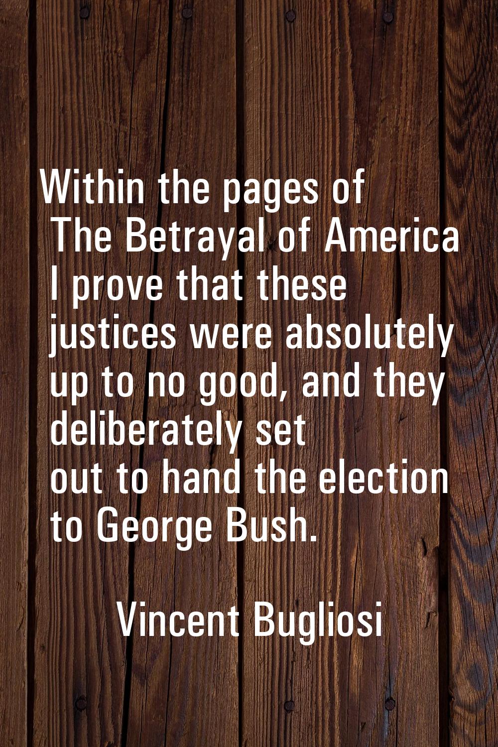 Within the pages of The Betrayal of America I prove that these justices were absolutely up to no go