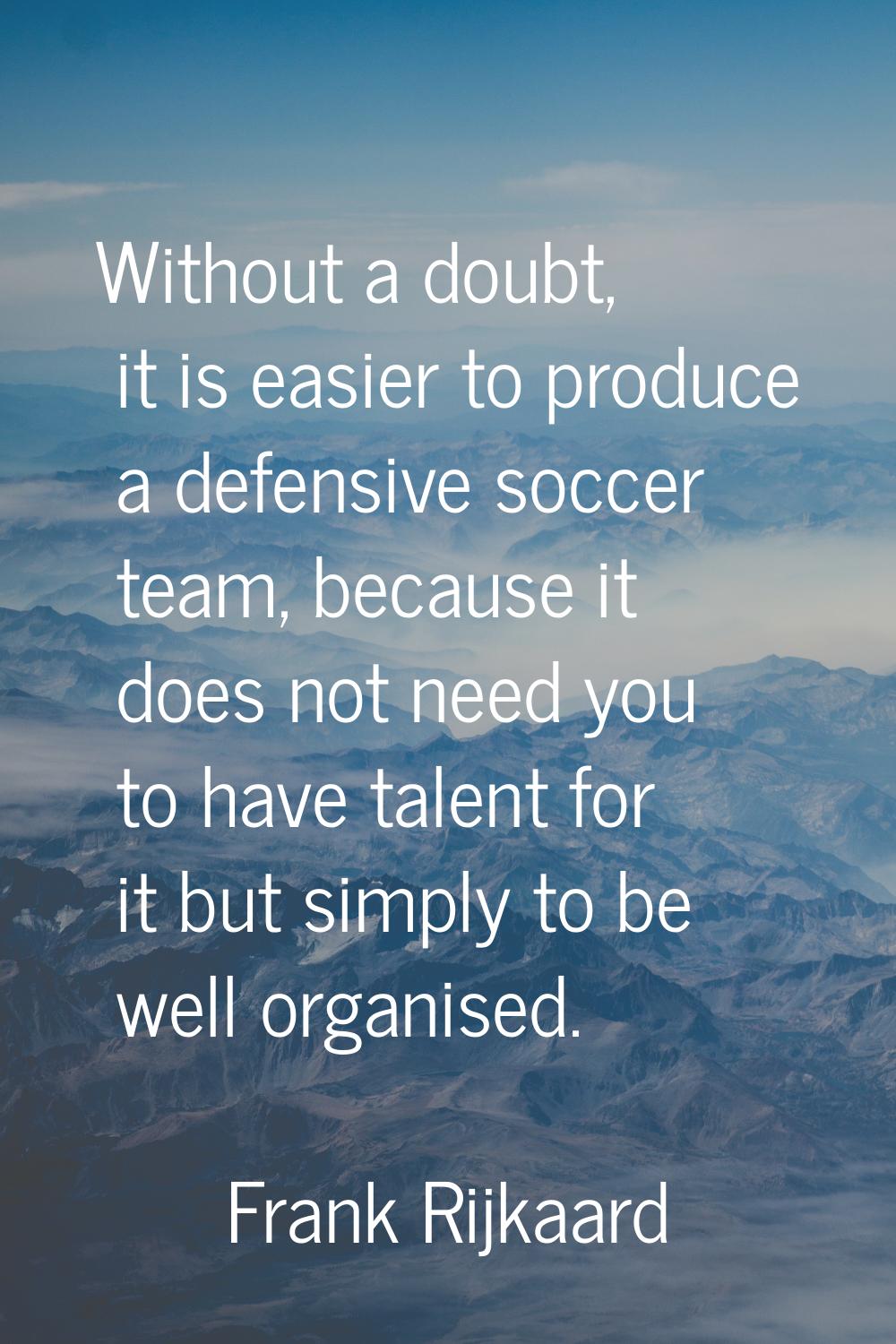 Without a doubt, it is easier to produce a defensive soccer team, because it does not need you to h