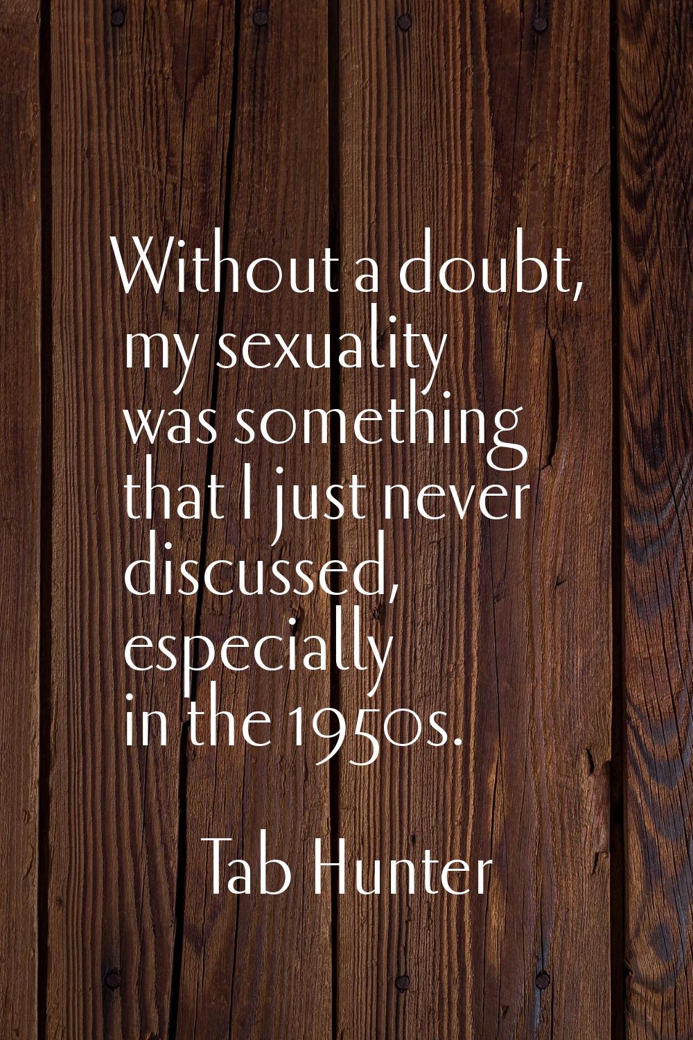 Without a doubt, my sexuality was something that I just never discussed, especially in the 1950s.