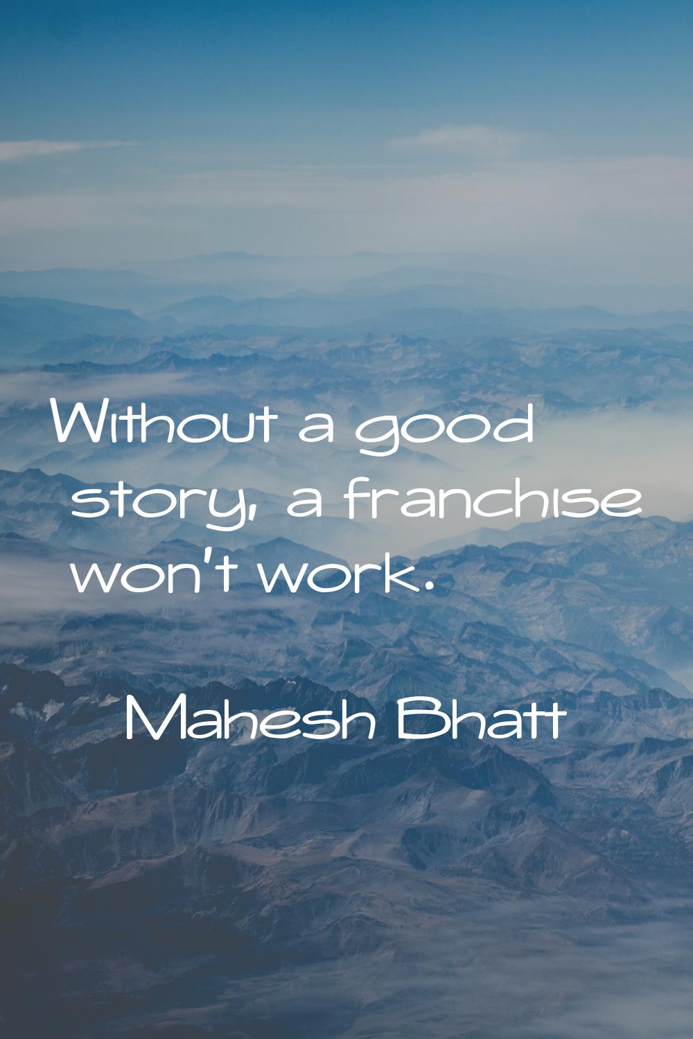 Without a good story, a franchise won't work.