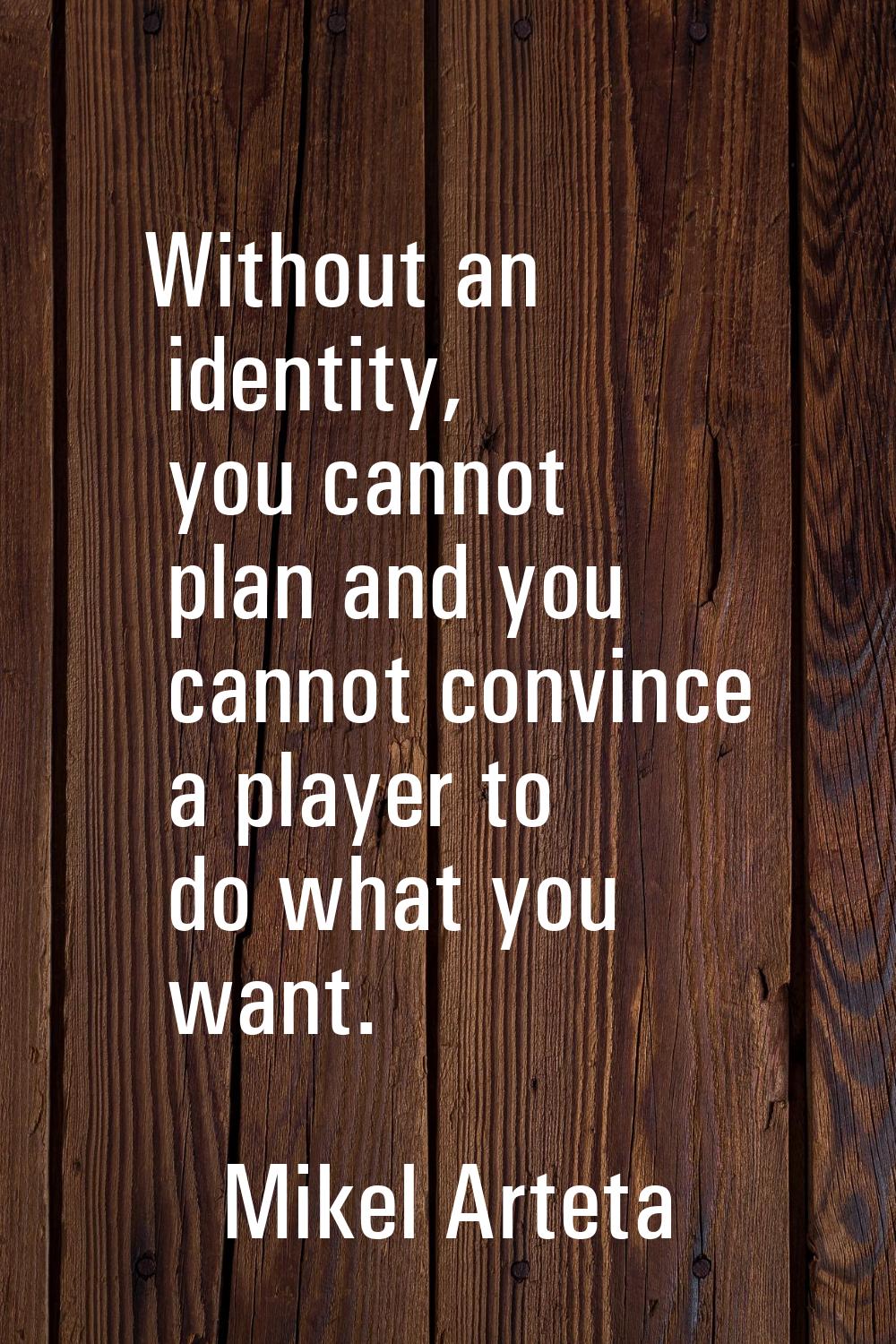 Without an identity, you cannot plan and you cannot convince a player to do what you want.
