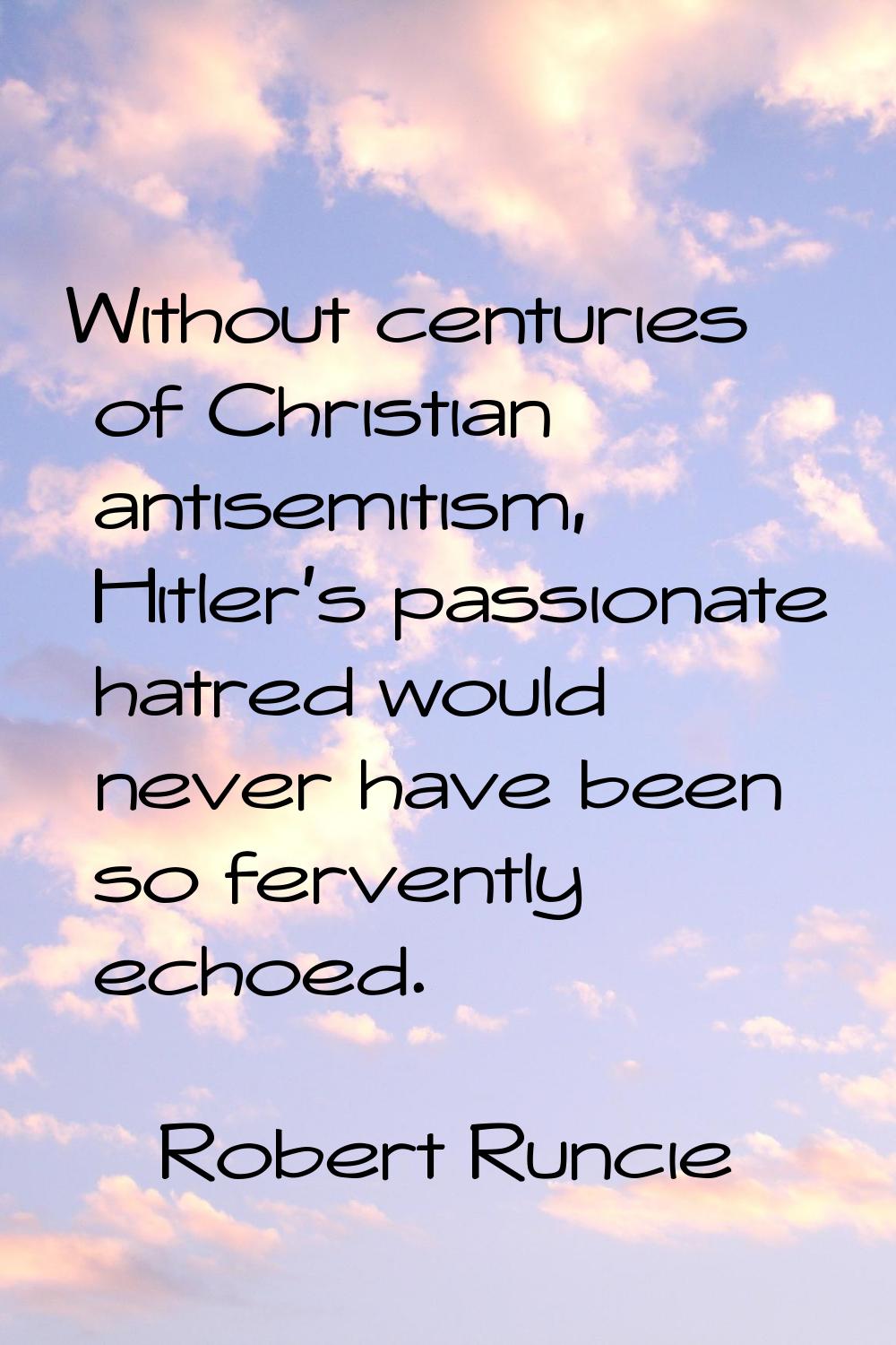 Without centuries of Christian antisemitism, Hitler's passionate hatred would never have been so fe