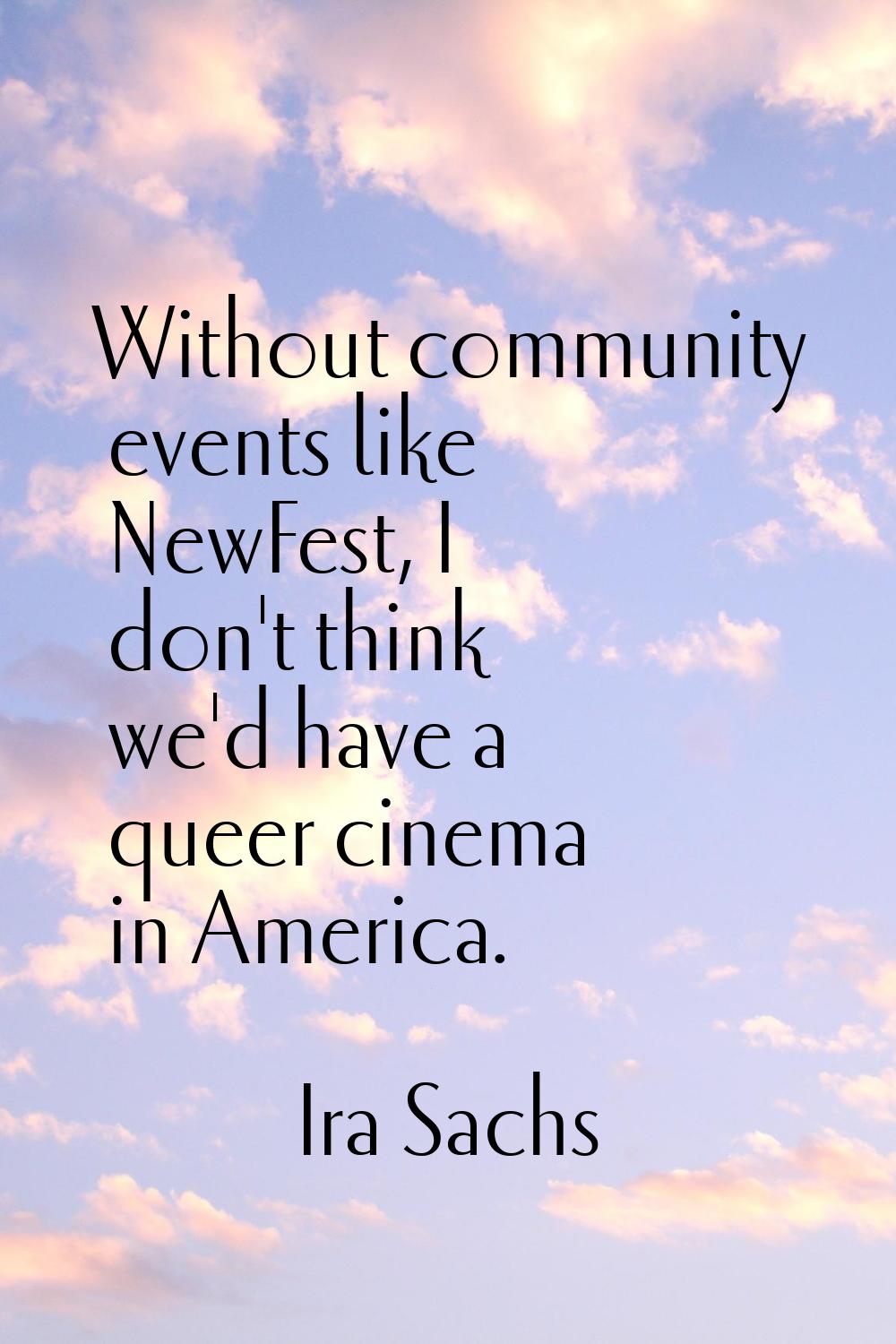 Without community events like NewFest, I don't think we'd have a queer cinema in America.