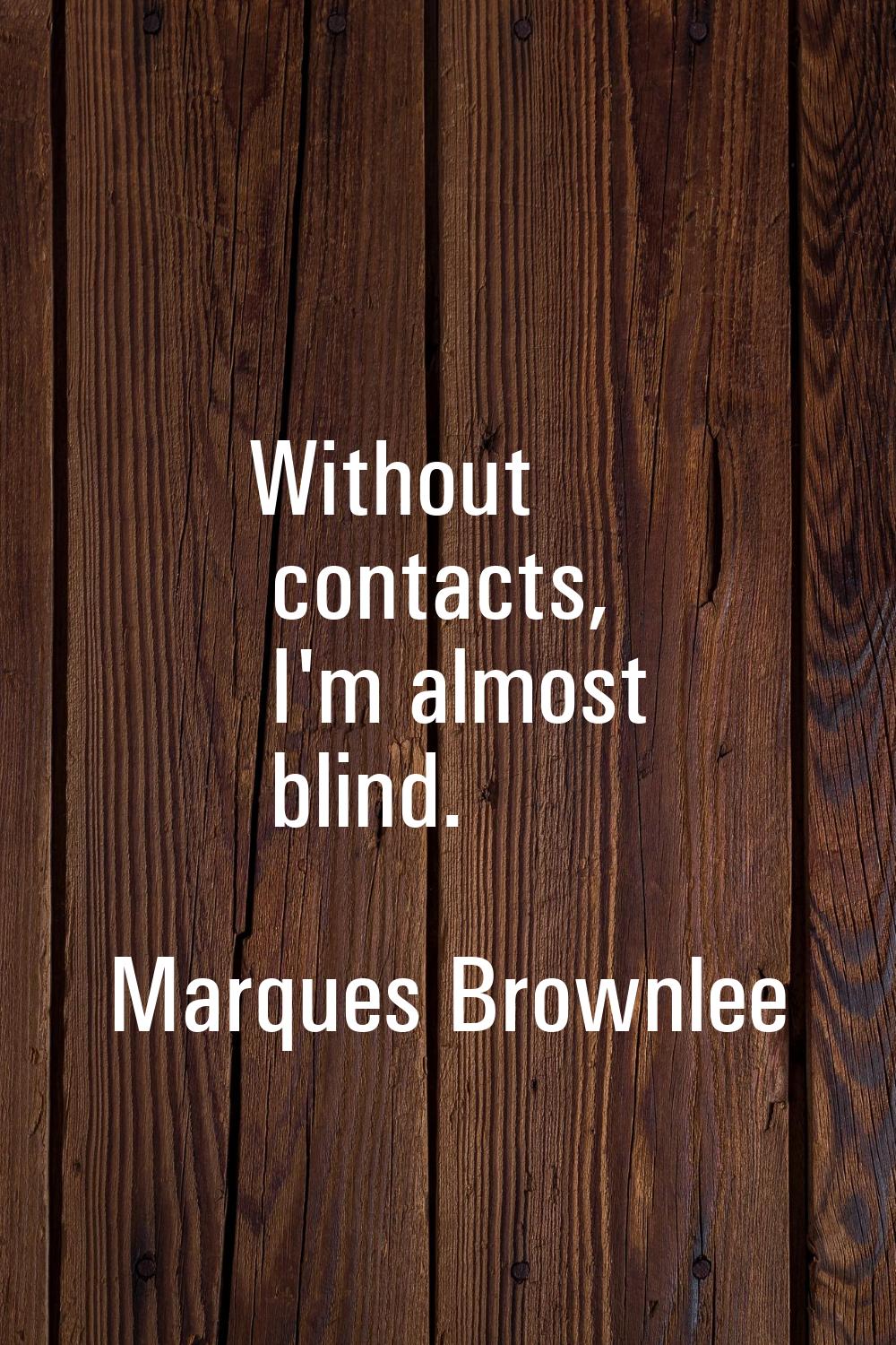 Without contacts, I'm almost blind.