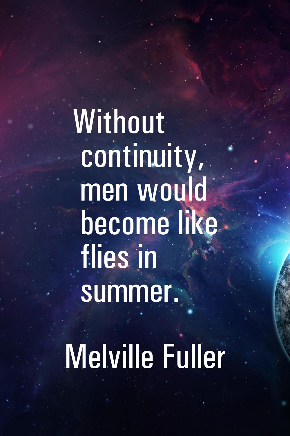 Without continuity, men would become like flies in summer.