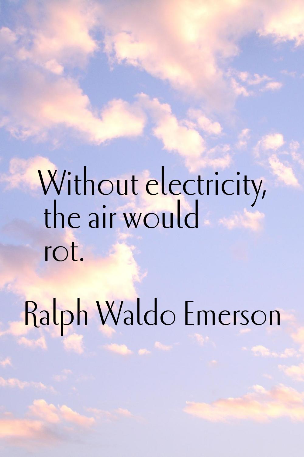 Without electricity, the air would rot.