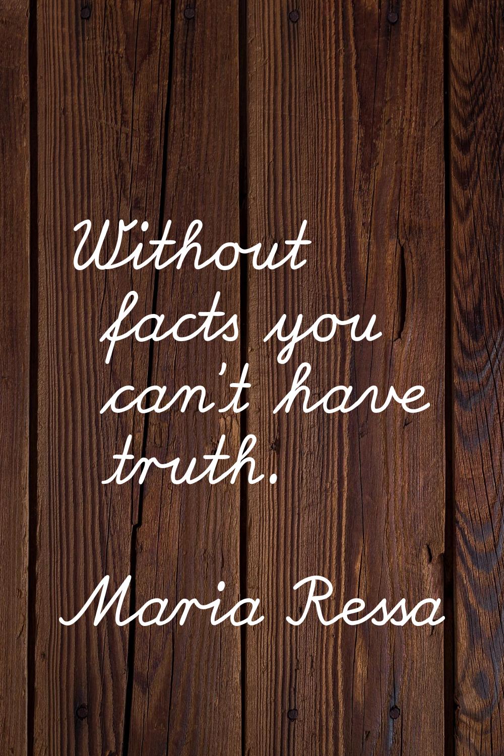 Without facts you can't have truth.