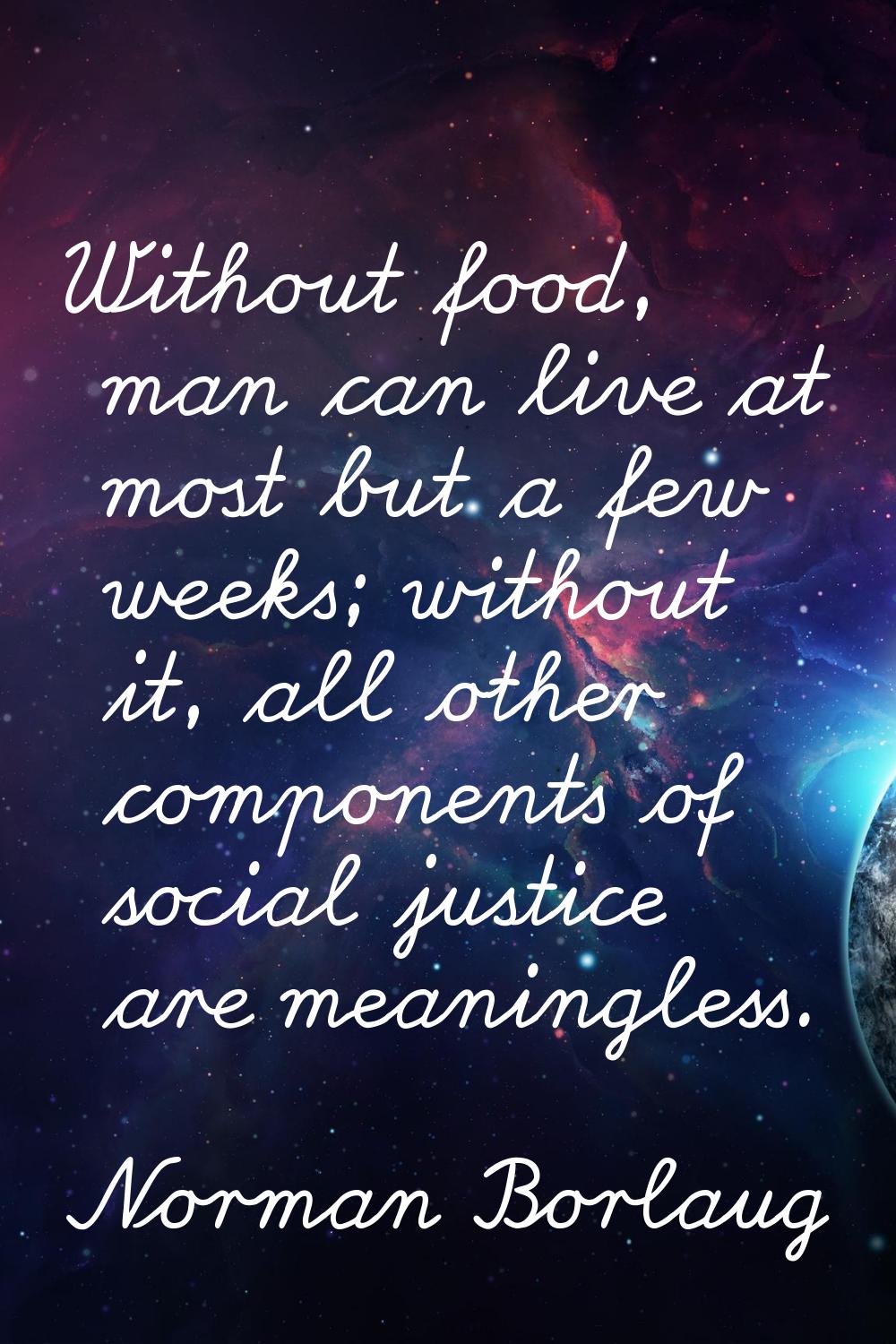 Without food, man can live at most but a few weeks; without it, all other components of social just