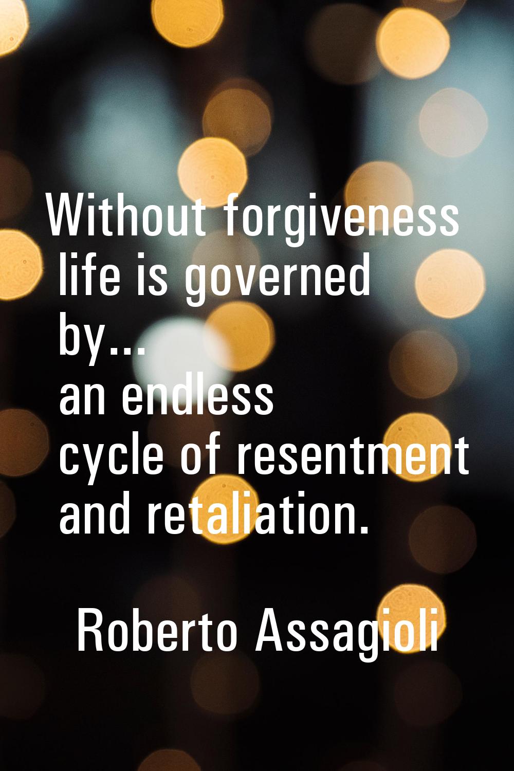 Without forgiveness life is governed by... an endless cycle of resentment and retaliation.