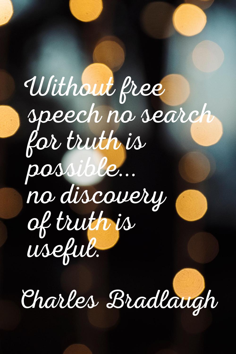 Without free speech no search for truth is possible... no discovery of truth is useful.