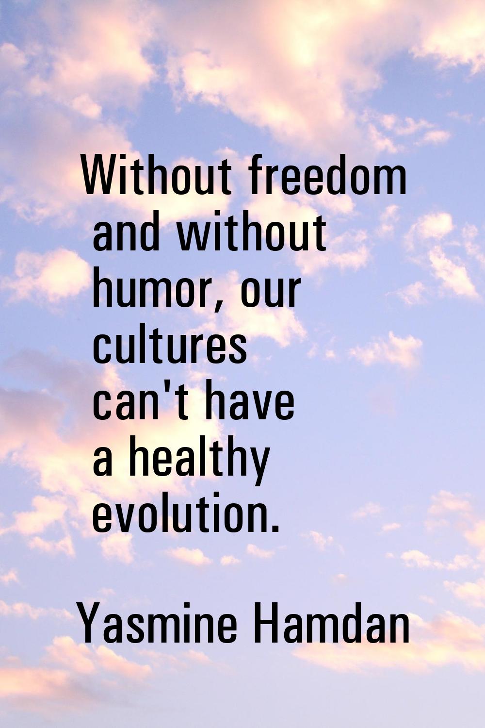 Without freedom and without humor, our cultures can't have a healthy evolution.