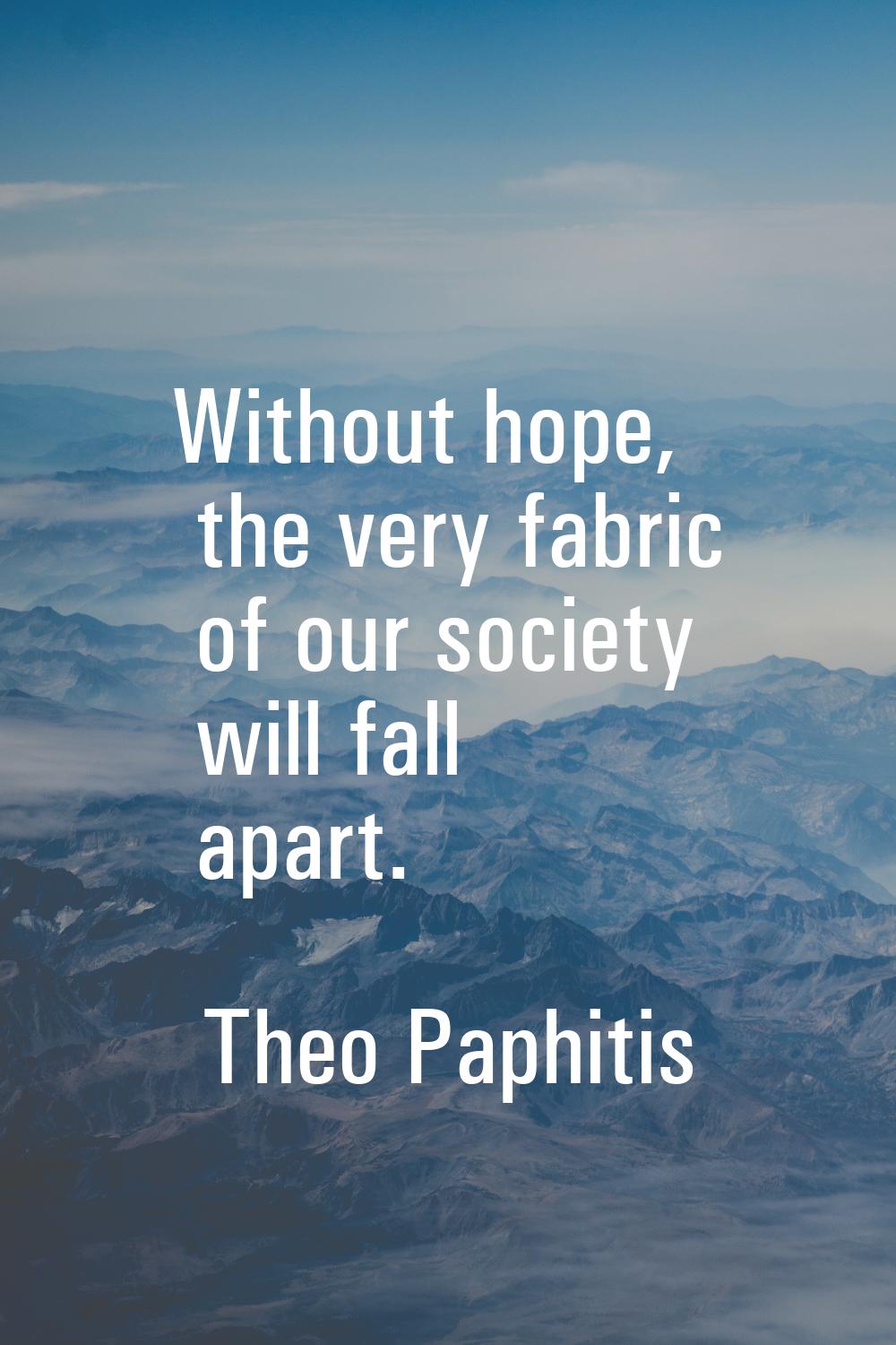 Without hope, the very fabric of our society will fall apart.