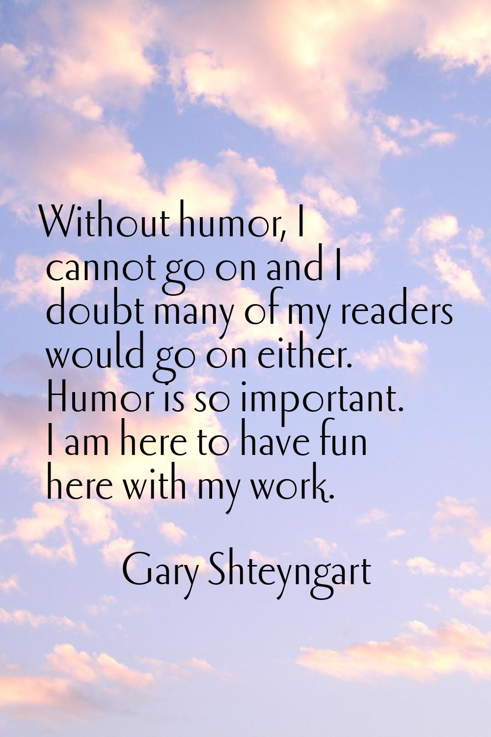 Without humor, I cannot go on and I doubt many of my readers would go on either. Humor is so import