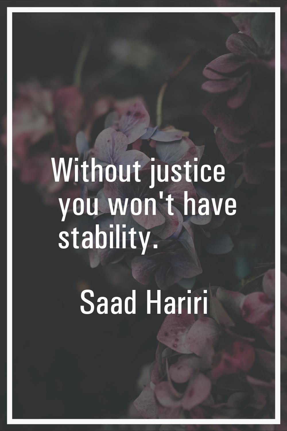 Without justice you won't have stability.