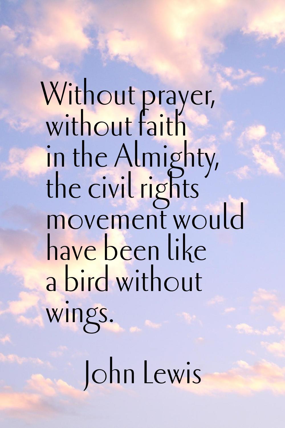 Without prayer, without faith in the Almighty, the civil rights movement would have been like a bir