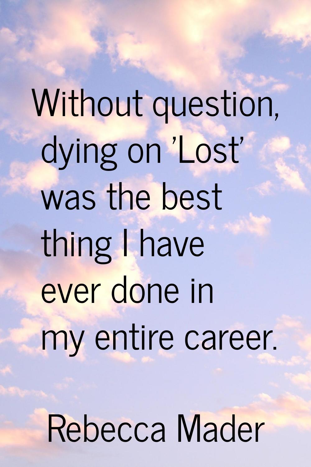 Without question, dying on 'Lost' was the best thing I have ever done in my entire career.