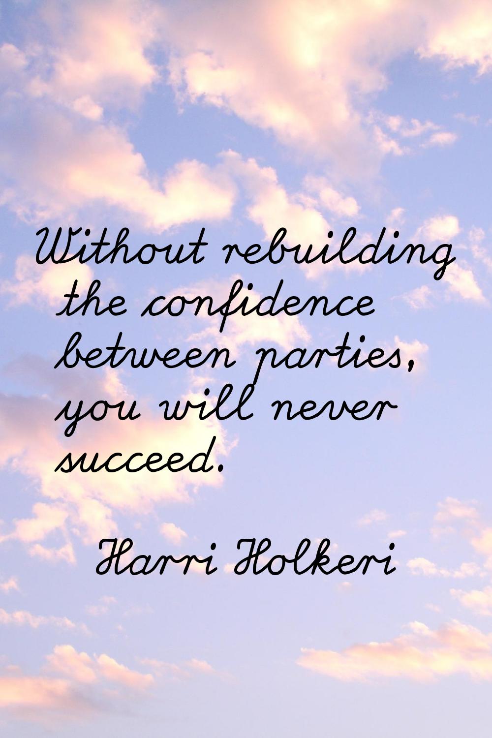 Without rebuilding the confidence between parties, you will never succeed.
