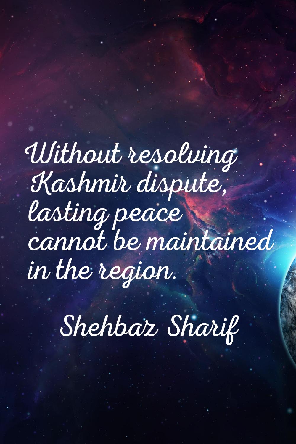 Without resolving Kashmir dispute, lasting peace cannot be maintained in the region.