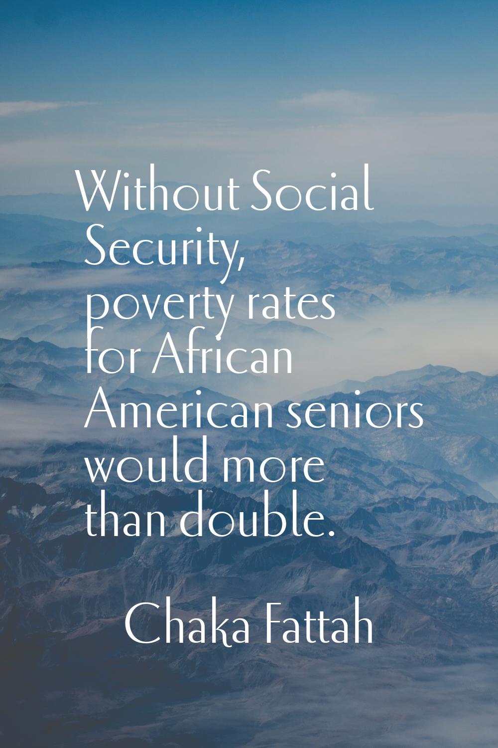 Without Social Security, poverty rates for African American seniors would more than double.