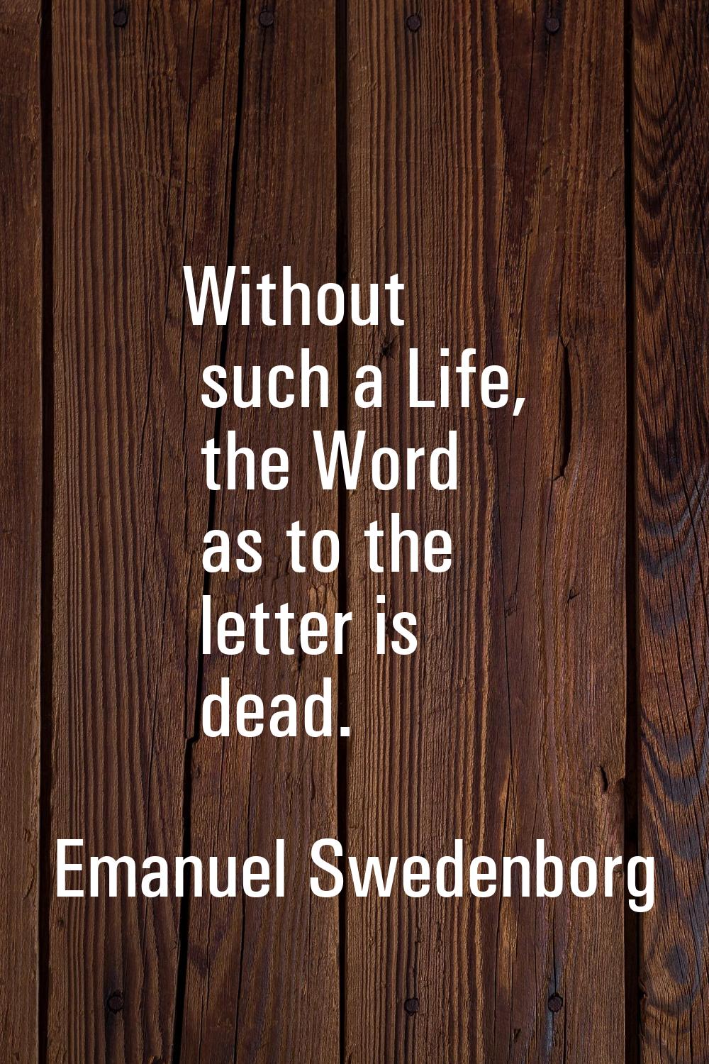Without such a Life, the Word as to the letter is dead.