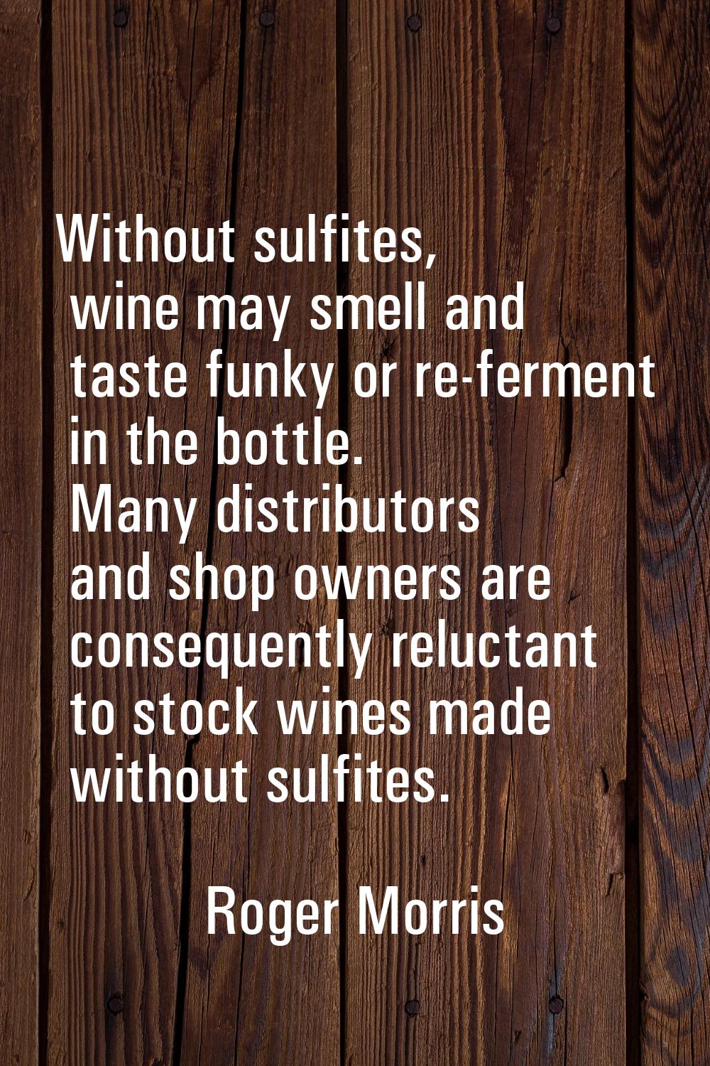Without sulfites, wine may smell and taste funky or re-ferment in the bottle. Many distributors and