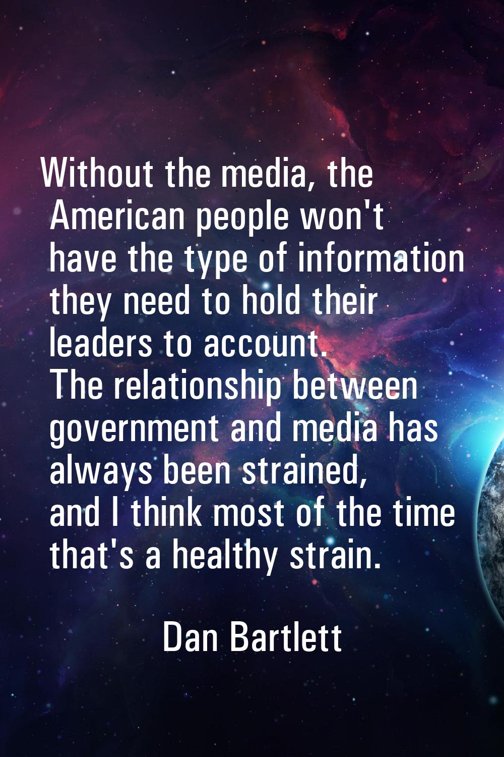 Without the media, the American people won't have the type of information they need to hold their l
