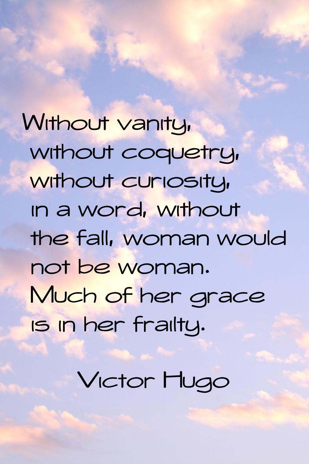 Without vanity, without coquetry, without curiosity, in a word, without the fall, woman would not b