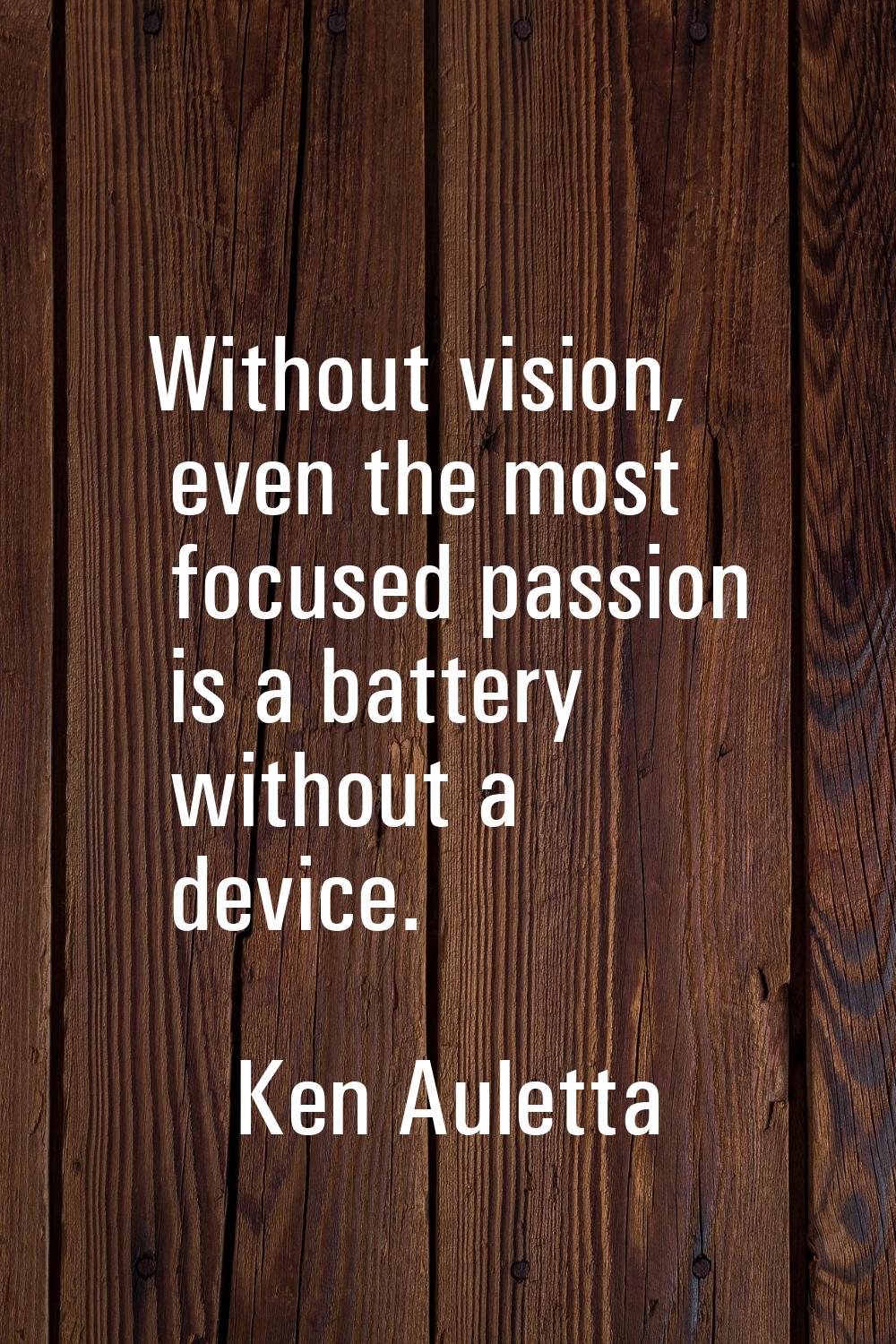 Without vision, even the most focused passion is a battery without a device.