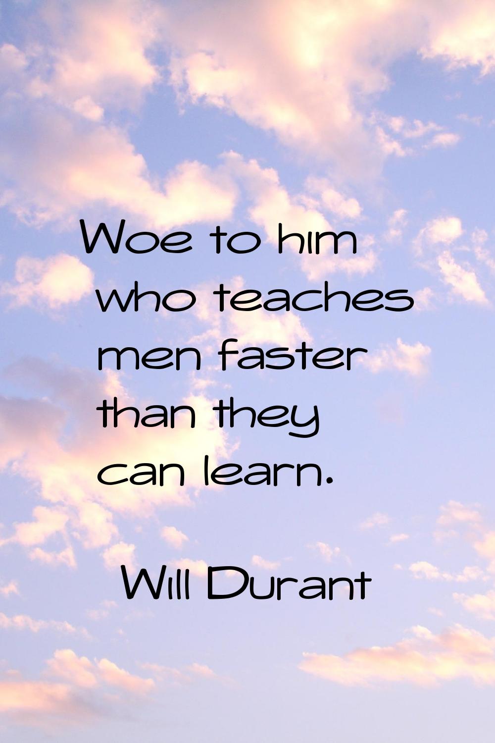 Woe to him who teaches men faster than they can learn.