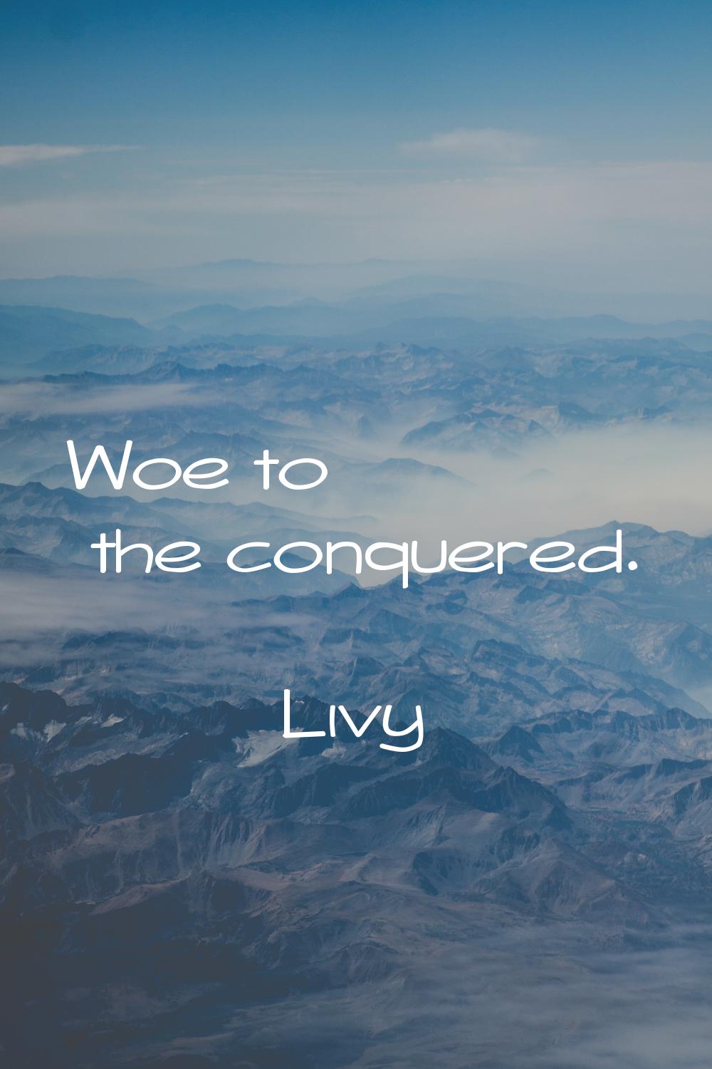 Woe to the conquered.
